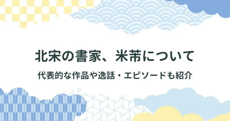 米芾（べいふつ）について詳しく解説【代表作品や書風・特徴逸話・エピソードも紹介】 アイキャッチ画像