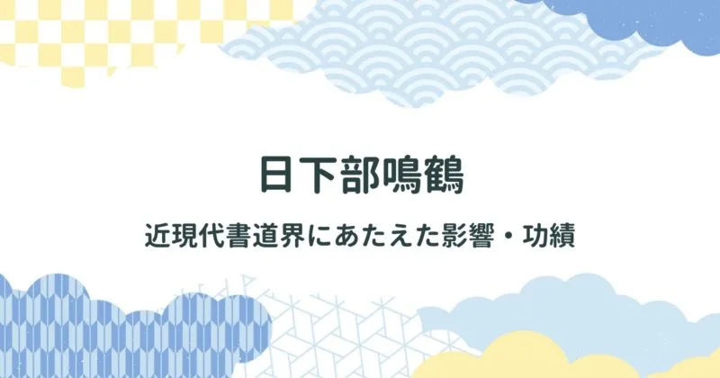 日下部鳴鶴（くさかべめいかく）が近現代書道界にあたえた影響・功績 アイキャッチ画像