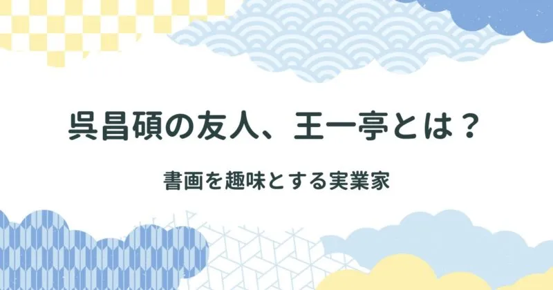 呉昌碩のよき友人、王一亭（おういってい）とは？ アイキャッチ画像