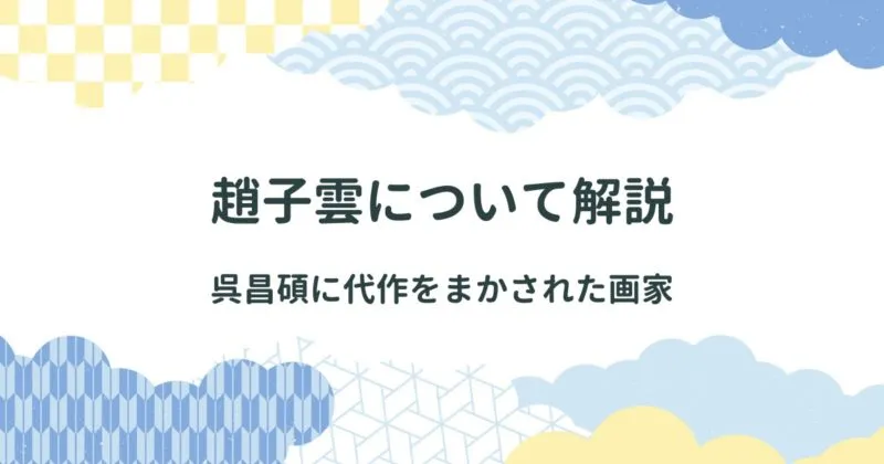 呉昌碩の代作をまかされた趙子雲（ちょうしうん）とはどんな書画家だったのか アイキャッチ画像