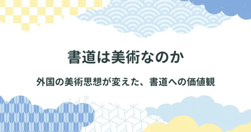 外国から入ってきた西欧思想・美術思想による現代の書道観への影響/書道の「美」とは何なのか？/書道は美術ではないのか論争 アイキャッチ画像